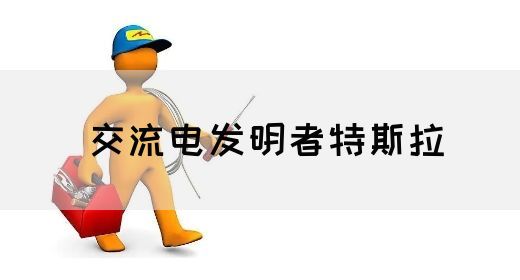 【交流电】交流电发明者特斯拉