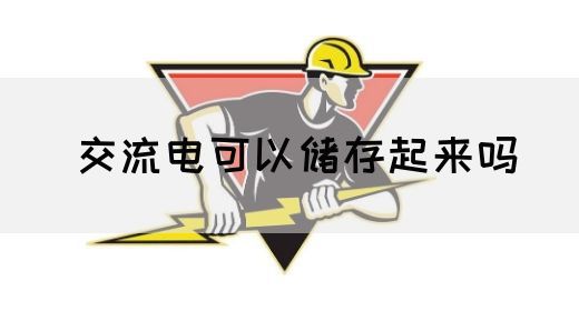 【交流电】交流电可以储存起来吗