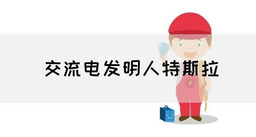 【交流电】交流电发明人特斯拉