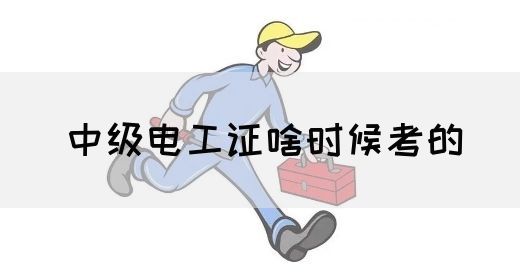 中级电工证啥时候考的(图1) 中级电工证啥时候考的(图1)