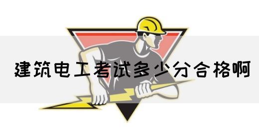 建筑电工考试多少分合格啊(图1) 建筑电工考试多少分合格啊(图1)