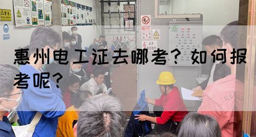 惠州电工证去哪考?如何报考呢?(图1) 惠州电工证去哪考?如何报考呢?(图1)