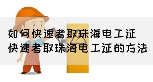 如何快速考取珠海电工证（快速考取珠海电工证的方法）(图1)