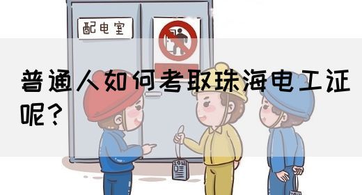 普通人如何考取珠海电工证呢？