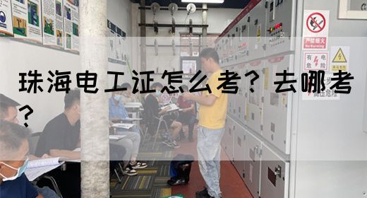 珠海电工证怎么考？去哪考？