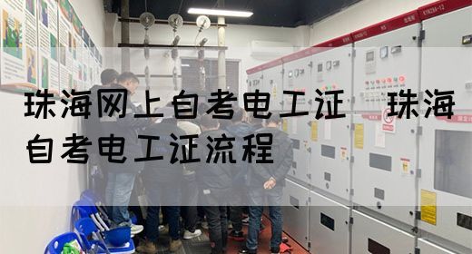 珠海网上自考电工证（珠海自考电工证流程）