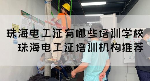 珠海电工证有哪些培训学校（​珠海电工证培训机构推荐）
