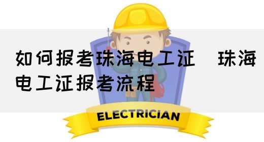 如何报考珠海电工证（珠海电工证报考流程）(图1)