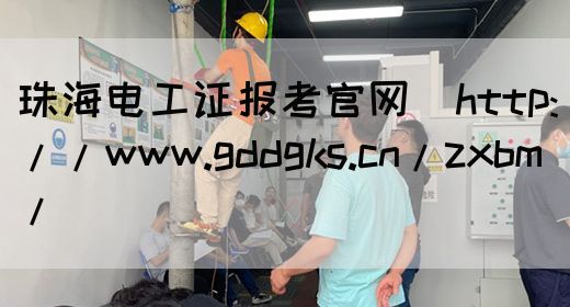 珠海电工证报考官网（http://www.gddgks.cn/zxbm/）