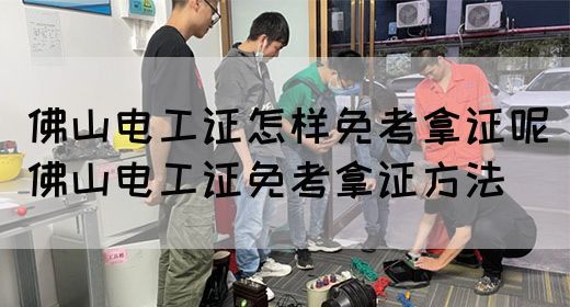 佛山电工证怎样免考拿证呢（佛山电工证免考拿证方法）