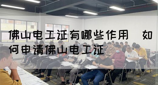 佛山电工证有哪些作用（如何申请佛山电工证）(图1)