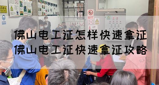佛山电工证怎样快速拿证（佛山电工证快速拿证攻略）