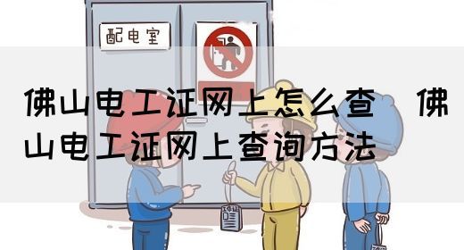 佛山电工证网上怎么查（佛山电工证网上查询方法）