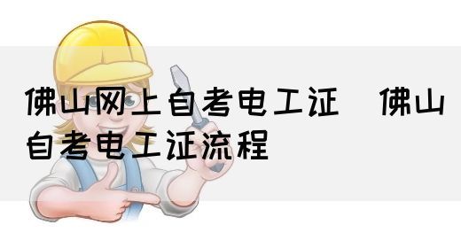 佛山网上自考电工证（佛山自考电工证流程）