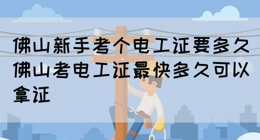 佛山新手考个电工证要多久（佛山考电工证最快多久可以拿证）(图1)