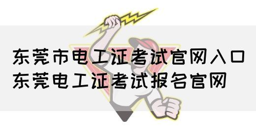 东莞市电工证考试官网入口（东莞电工证考试报名官网）