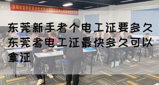 东莞新手考个电工证要多久（东莞考电工证最快多久可以拿证）