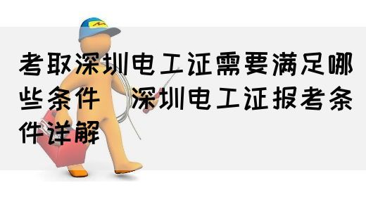 考取深圳电工证需要满足哪些条件（深圳电工证报考条件详解）(图1)