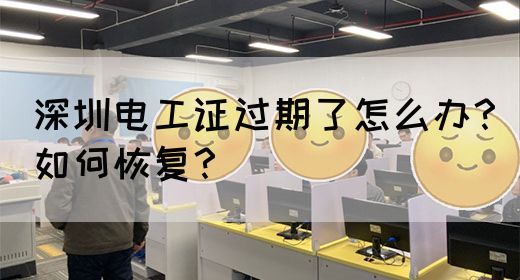 深圳电工证过期了怎么办？如何恢复？