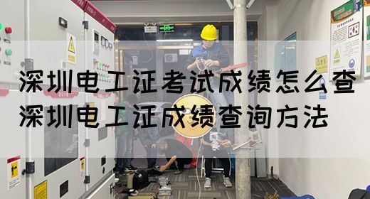 深圳电工证考试成绩怎么查（深圳电工证成绩查询方法）