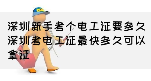 深圳新手考个电工证要多久（深圳考电工证最快多久可以拿证）