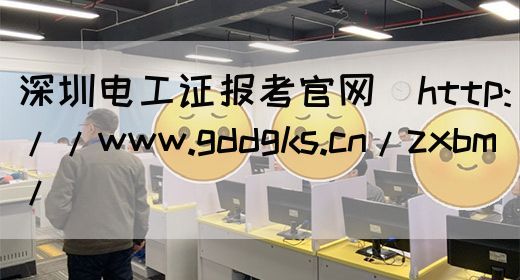 深圳电工证报考官网（http://www.gddgks.cn/zxbm/）
