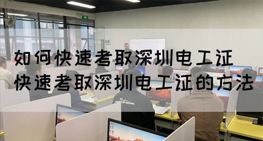 如何快速考取深圳电工证（快速考取深圳电工证的方法）