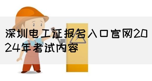 深圳电工证报名入口官网2024年考试内容