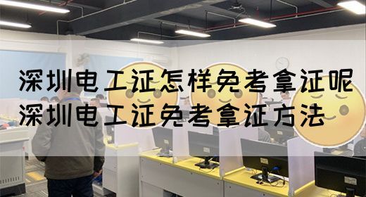 深圳电工证怎样免考拿证呢（深圳电工证免考拿证方法）