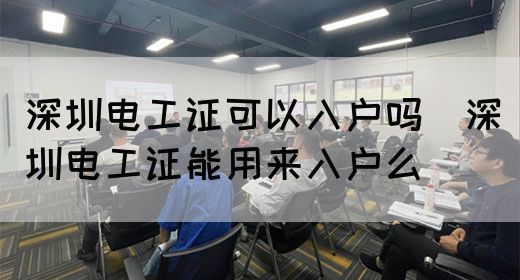 深圳电工证可以入户吗（深圳电工证能用来入户么）