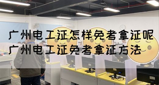 广州电工证怎样免考拿证呢（广州电工证免考拿证方法）