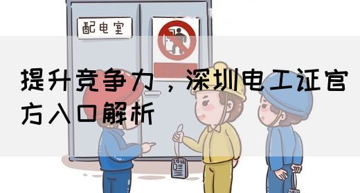提升竞争力，深圳电工证官方入口解析