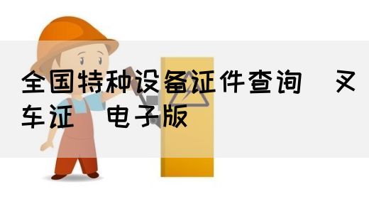 全国特种设备证件查询(叉车证)电子版