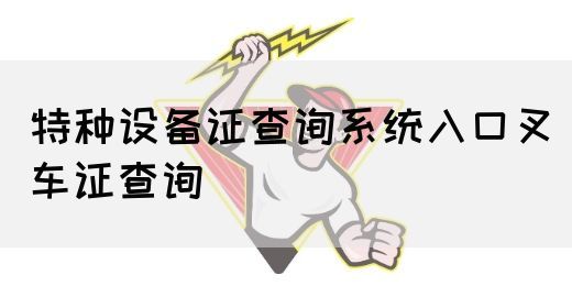 特种设备证查询系统入口叉车证查询