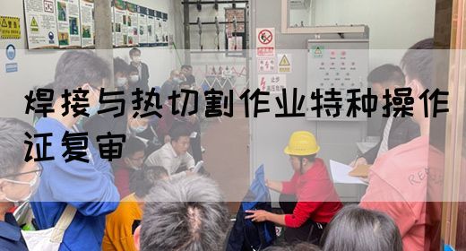 焊接与热切割作业特种操作证复审