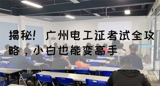 揭秘！广州电工证考试全攻略，小白也能变高手(图1)