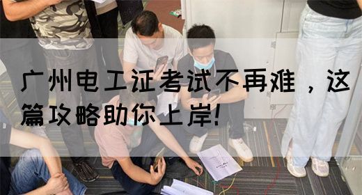 广州电工证考试不再难，这篇攻略助你上岸！(图1)