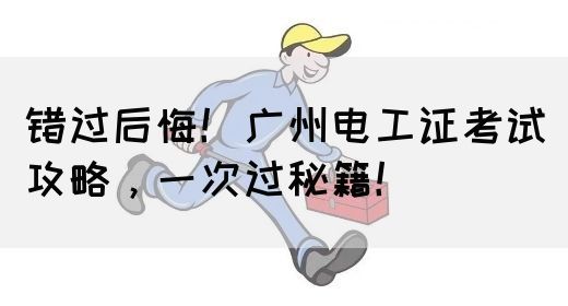 错过后悔！广州电工证考试攻略，一次过秘籍！(图1)