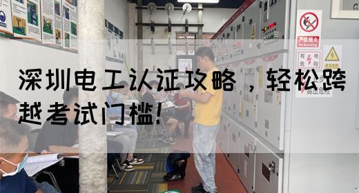 深圳电工认证攻略，轻松跨越考试门槛！