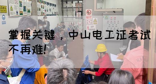 掌握关键，中山电工证考试不再难!