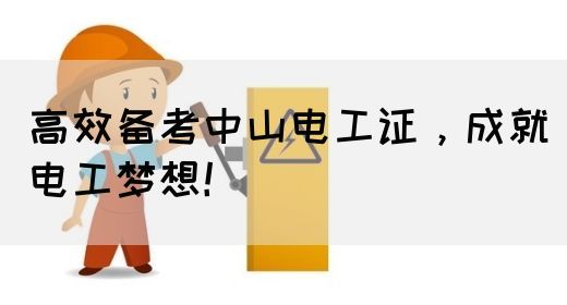 高效备考中山电工证，成就电工梦想！