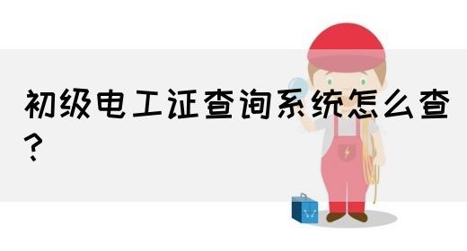 初级电工证查询系统怎么查？