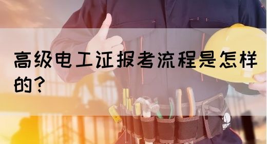 高级电工证报考流程是怎样的？