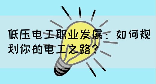 低压电工职业发展：如何规划你的电工之路？(图1)