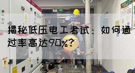 揭秘低压电工考试：如何通过率高达90%？