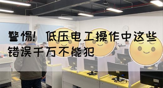 警惕！低压电工操作中这些错误千万不能犯