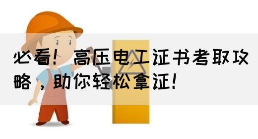 必看！高压电工证书考取攻略，助你轻松拿证！(图1)