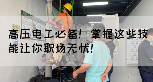 高压电工必备！掌握这些技能让你职场无忧！