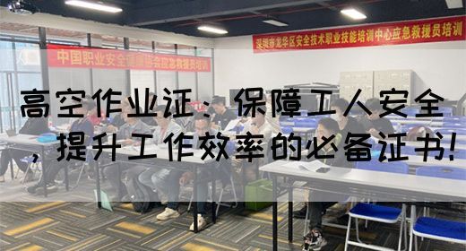 高空作业证：保障工人安全，提升工作效率的必备证书！