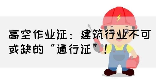 高空作业证：建筑行业不可或缺的“通行证”！